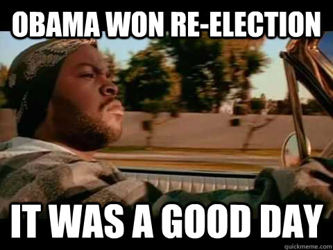 OBAMA WON RE-ELECTION IT WAS A GOOD DAY  ice cube good day