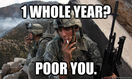 1 whole year? poor you. - 1 whole year? poor you.  Condescending soldier