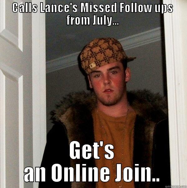 CALLS LANCE'S MISSED FOLLOW UPS FROM JULY... GET'S AN ONLINE JOIN.. Scumbag Steve