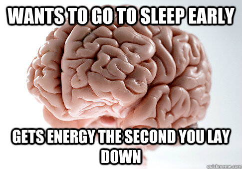 Wants to go to sleep early Gets energy the second you lay down  ScumbagBrain