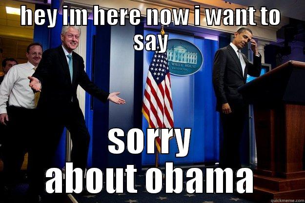 HEY IM HERE NOW I WANT TO SAY SORRY ABOUT OBAMA Inappropriate Timing Bill Clinton