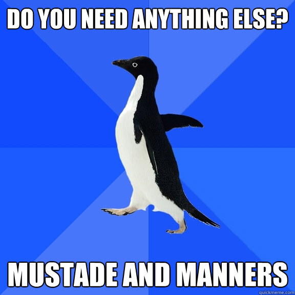 Do you need anything else? Mustade and Manners  Socially Awkward Penguin