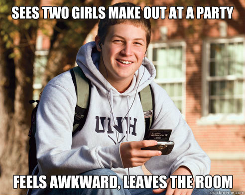 Sees two girls make out at a party feels awkward, leaves the room  College Freshman