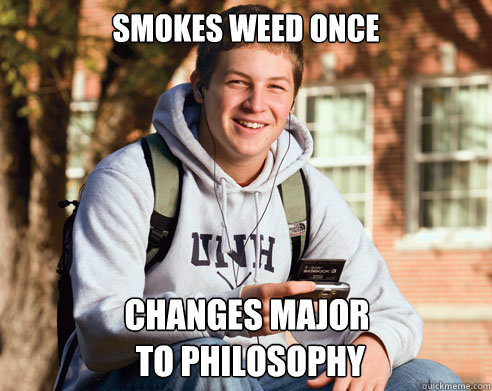 smokes weed once changes major
 to philosophy  College Freshman
