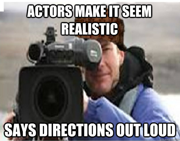 Actors make it seem realistic says directions out loud  Scumbag Cameraman