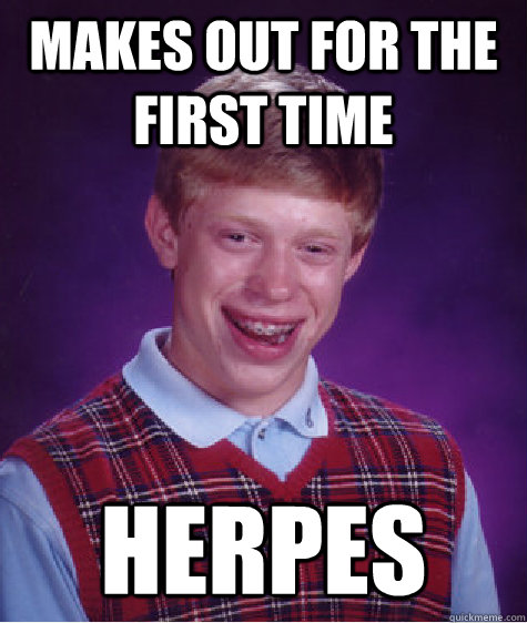 makes out for the first time HERPES  Bad Luck Brian