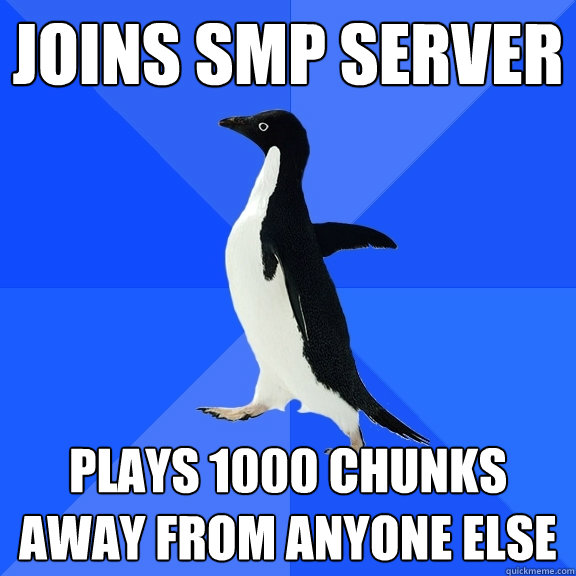 Joins SMP Server Plays 1000 chunks away from anyone else  Socially Awkward Penguin