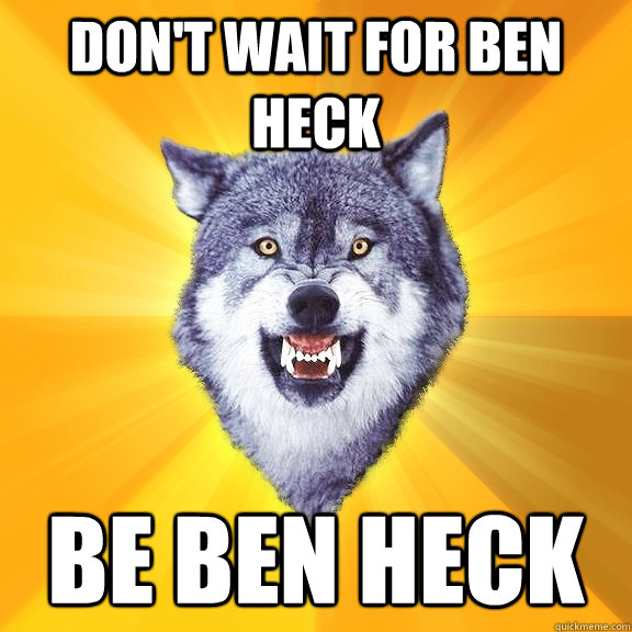 Don't wait for Ben Heck Be ben heck  Courage Wolf
