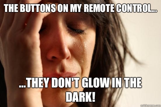 The buttons on my remote control... ...they don't glow in the dark!  First World Problems