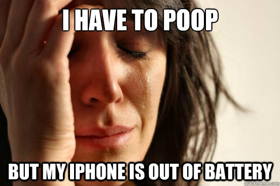 I have to poop  but my iphone is out of battery  First World Problems