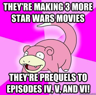 They're making 3 more star wars movies They're prequels to episodes Iv, v, and vi!  Slowpoke