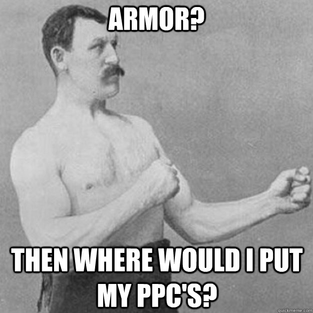 Armor? Then where would I put my ppc's?  overly manly man