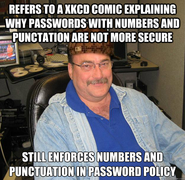 Refers to a XKCD comic explaining why passwords with numbers and punctation are not more secure Still enforces numbers and punctuation in password policy - Refers to a XKCD comic explaining why passwords with numbers and punctation are not more secure Still enforces numbers and punctuation in password policy  Scumbag IT Guy