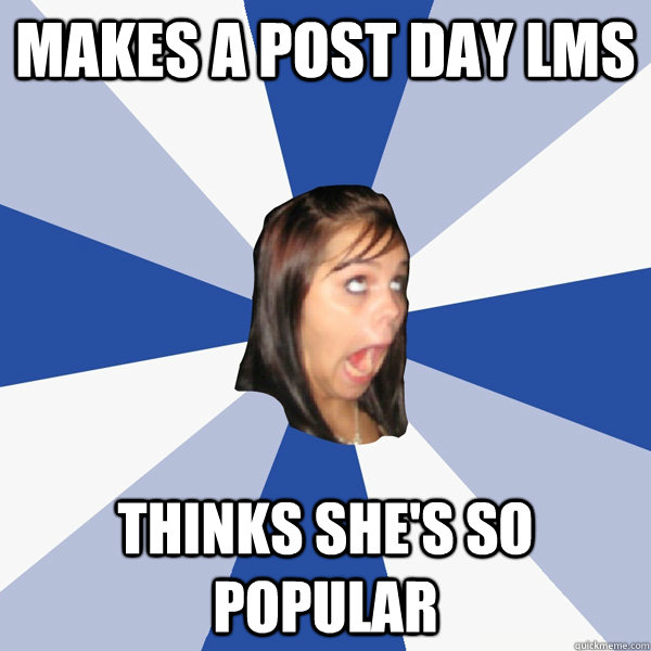 Makes a post day lms thinks she's so popular  Annoying Facebook Girl