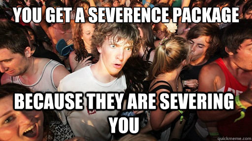 you get a severence package Because they are severing you   Sudden Clarity Clarence