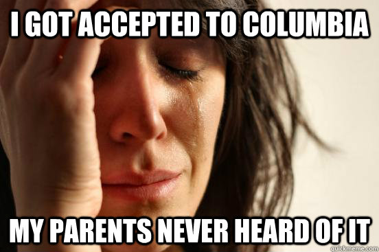 i got accepted to columbia my parents never heard of it - i got accepted to columbia my parents never heard of it  First World Problems
