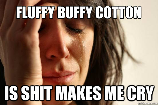 Fluffy Buffy Cotton Is shit makes me cry - Fluffy Buffy Cotton Is shit makes me cry  First World Problems