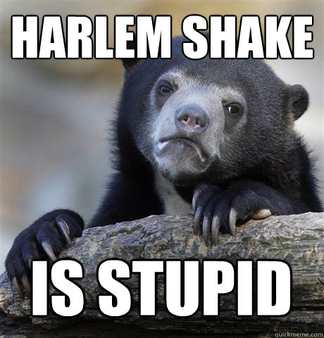 HARLEM SHAKE IS STUPID  Confession Bear