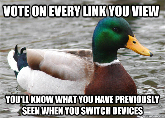 Vote on every link you view you'll know what you have previously seen when you switch devices  Actual Advice Mallard