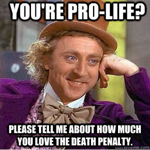 You're pro-life? Please tell me about how much you love the death penalty.   willie wonka spanish tell me more meme