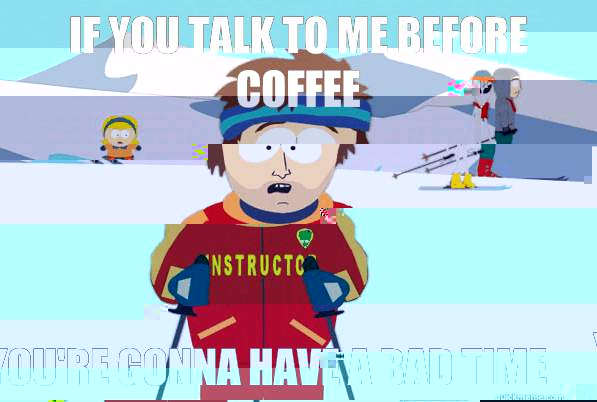 If you talk to me before coffee You're gonna have a bad time  Bad Time Ski Instructor