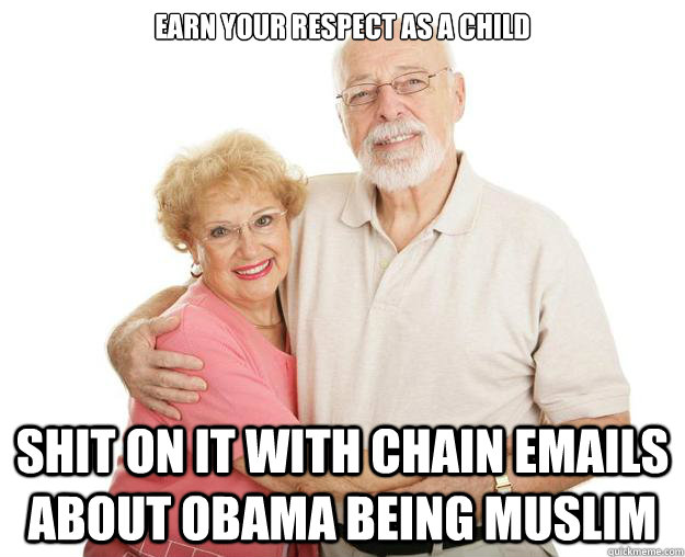 Earn your respect as a child Shit on it with chain emails about Obama being Muslim  