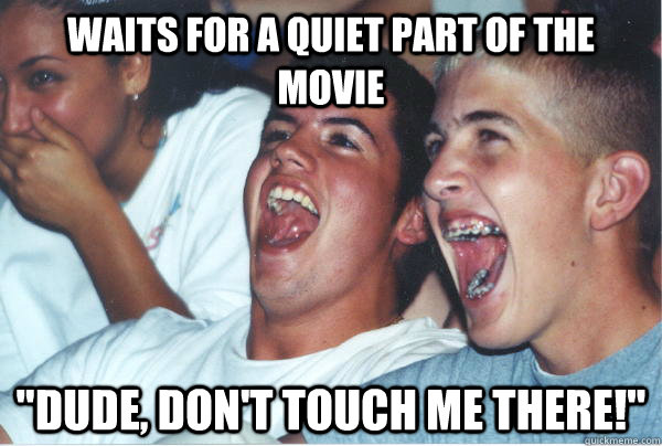 waits for a quiet part of the movie  