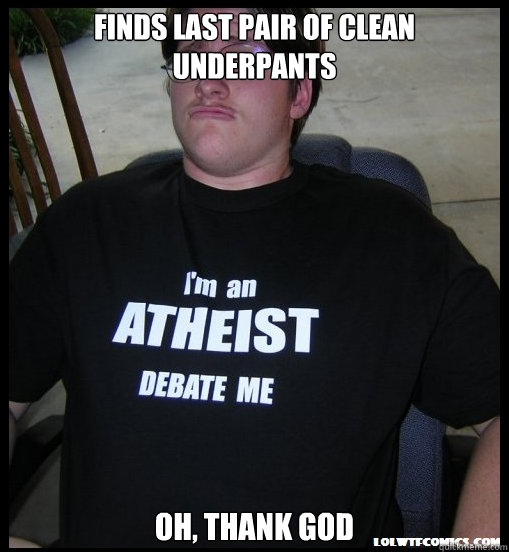 finds last pair of clean underpants Oh, thank god  Scumbag Atheist