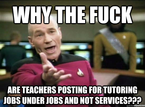 Why the fuck are teachers posting for tutoring jobs under jobs and NOT services???  Annoyed Picard HD