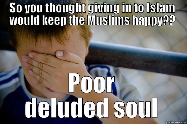 SO YOU THOUGHT GIVING IN TO ISLAM WOULD KEEP THE MUSLIMS HAPPY?? POOR DELUDED SOUL Confession kid