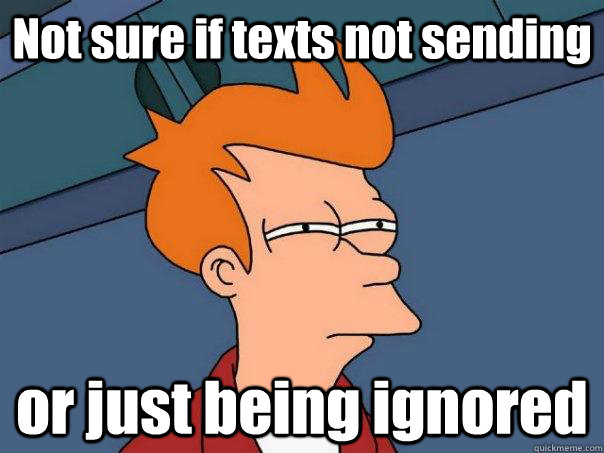 Not sure if texts not sending or just being ignored  Futurama Fry