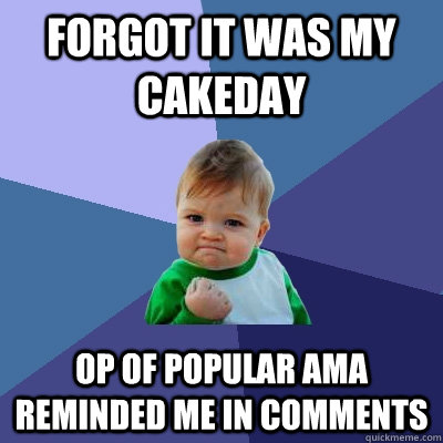 Forgot it was my Cakeday OP of popular AMA reminded me in comments  Success Kid