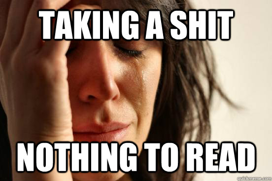 TAKING A SHIT NOTHING TO READ  First World Problems
