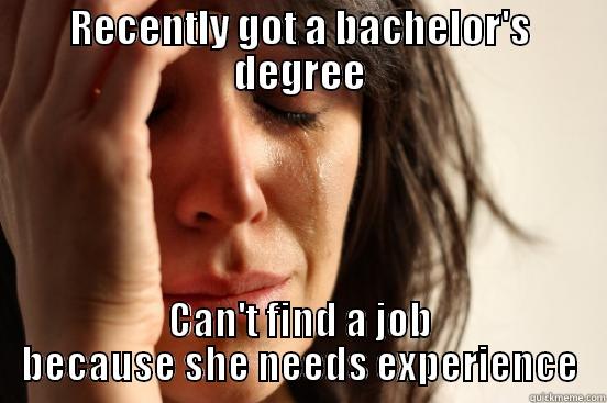 RECENTLY GOT A BACHELOR'S DEGREE CAN'T FIND A JOB BECAUSE SHE NEEDS EXPERIENCE First World Problems