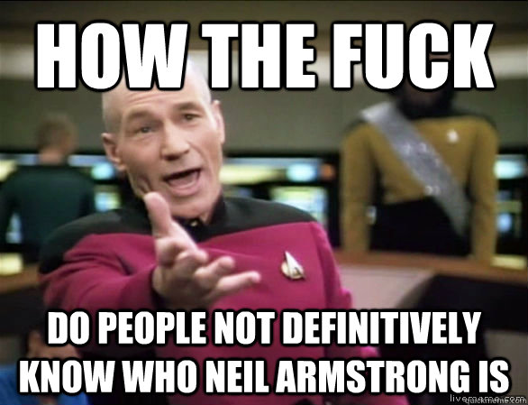 How the fuck do people not definitively know who neil armstrong is  Annoyed Picard HD