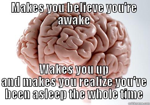 MAKES YOU BELIEVE YOU'RE AWAKE WAKES YOU UP AND MAKES YOU REALIZE YOU'VE BEEN ASLEEP THE WHOLE TIME Scumbag Brain