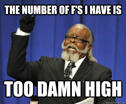 The number of F's i have is too damn high - The number of F's i have is too damn high  Too Damn High