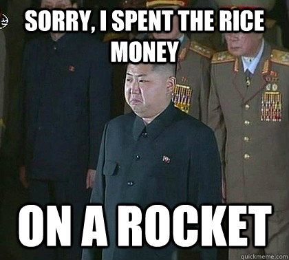 Sorry, I spent the rice money ON A ROCKET  Sad Kim Jong Un