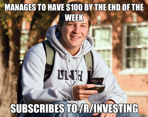 Manages to have $100 by the end of the week Subscribes to /r/investing
  College Freshman