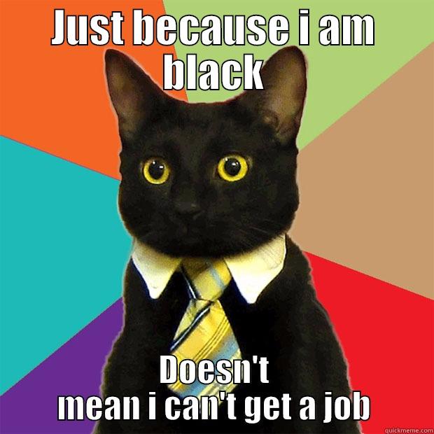 JUST BECAUSE I AM BLACK DOESN'T MEAN I CAN'T GET A JOB Business Cat