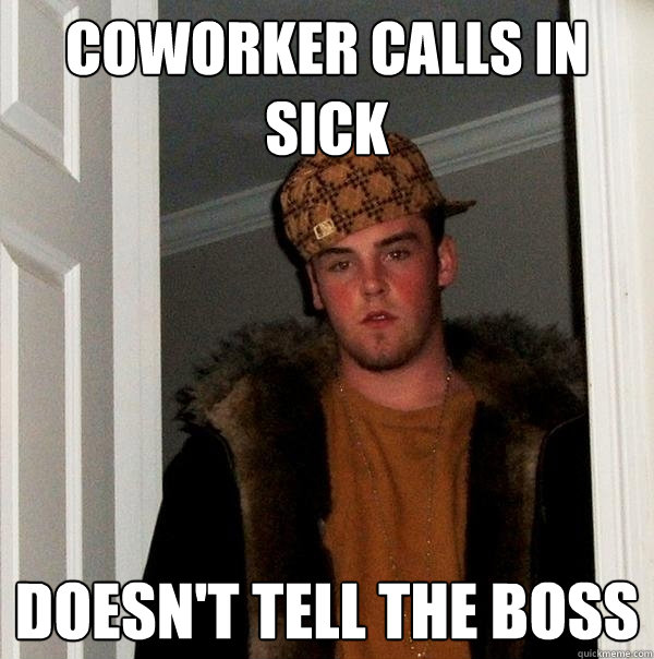 Coworker calls in sick Doesn't tell the boss - Coworker calls in sick Doesn't tell the boss  Scumbag Steve