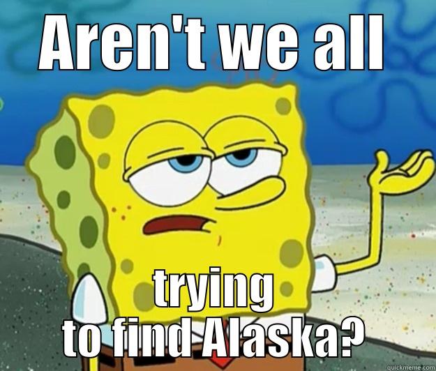 AREN'T WE ALL TRYING TO FIND ALASKA? Tough Spongebob