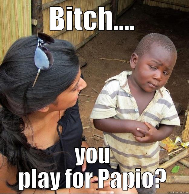 BITCH.... YOU PLAY FOR PAPIO? Skeptical Third World Kid