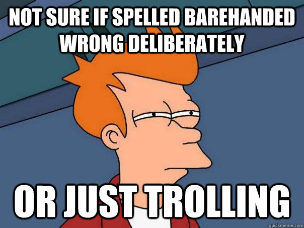 Not sure if spelled barehanded wrong deliberately Or just trolling  Futurama Fry