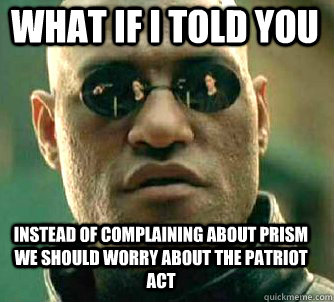what if i told you Instead of complaining about PRISM we should worry about the patriot act  Matrix Morpheus