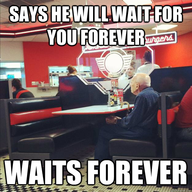 Says he will wait for you forever Waits forever - Says he will wait for you forever Waits forever  Old Good Guy Greg