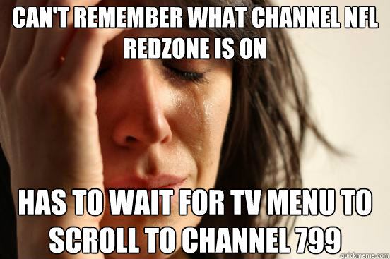 Can't remember what channel NFL Redzone is on Has to wait for TV Menu to scroll to channel 799  First World Problems
