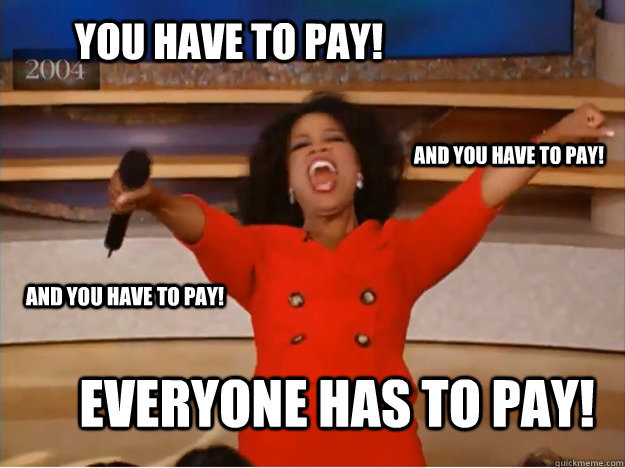 You have to pay! everyone has to pay! and you have to pay! and you have to pay!  oprah you get a car