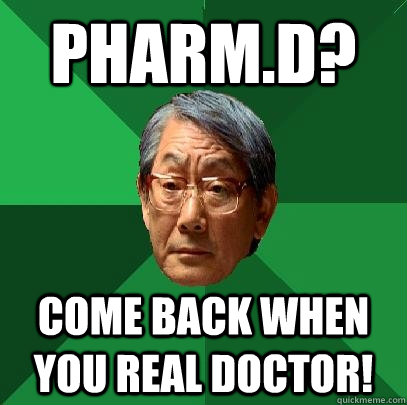 Pharm.D? Come back when you real doctor!  High Expectations Asian Father