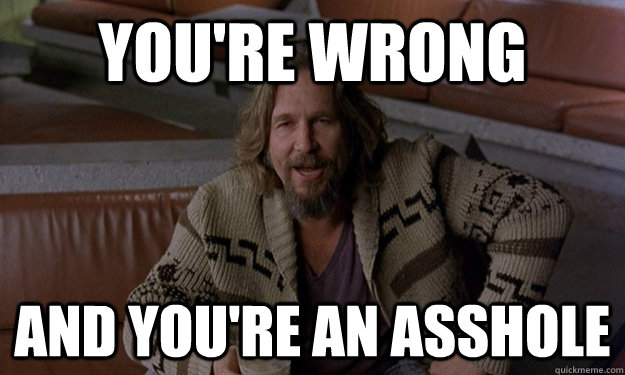 You're wrong and You're an asshole  - You're wrong and You're an asshole   Jeff Bridges Zen